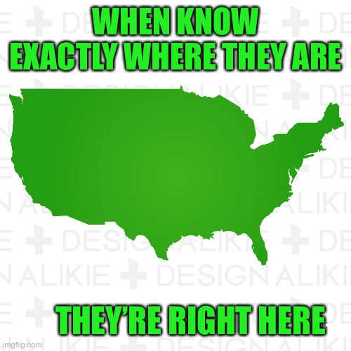 America - Map | WHEN KNOW EXACTLY WHERE THEY ARE THEY’RE RIGHT HERE | image tagged in america - map | made w/ Imgflip meme maker