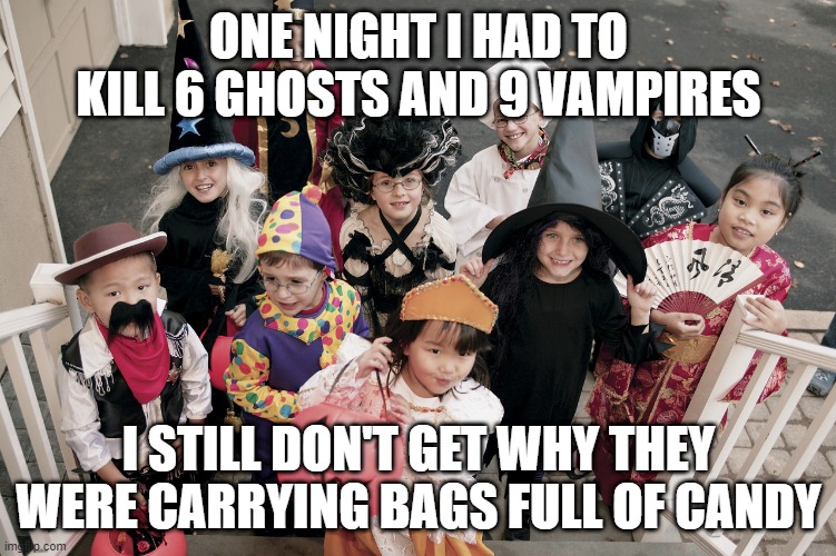 Supernatural Savior | ONE NIGHT I HAD TO KILL 6 GHOSTS AND 9 VAMPIRES; I STILL DON'T GET WHY THEY WERE CARRYING BAGS FULL OF CANDY | image tagged in trick or treat | made w/ Imgflip meme maker