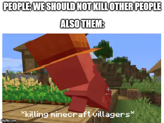 Image Title | PEOPLE: WE SHOULD NOT KILL OTHER PEOPLE; ALSO THEM: | image tagged in image tags | made w/ Imgflip meme maker