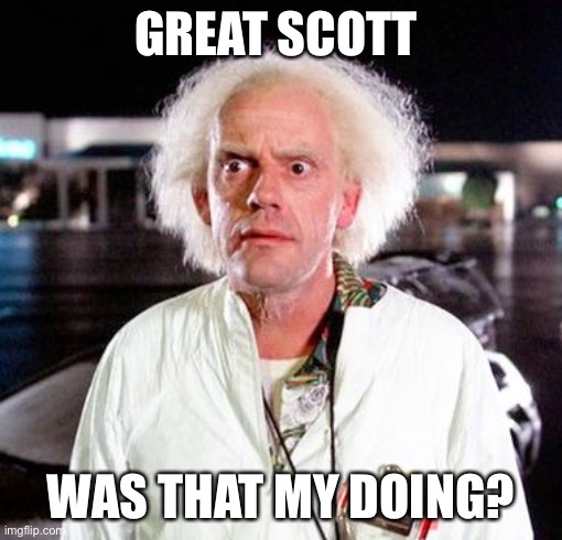 doc brown great scott | GREAT SCOTT WAS THAT MY DOING? | image tagged in doc brown great scott | made w/ Imgflip meme maker