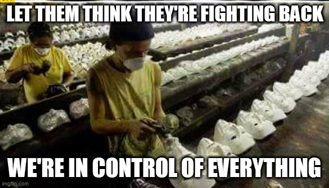 blackpill | LET THEM THINK THEY'RE FIGHTING BACK; WE'RE IN CONTROL OF EVERYTHING | image tagged in dystopia,masks,guy fawkes,v for vendetta,third world sweatshop,bucs 45 pats 3 | made w/ Imgflip meme maker