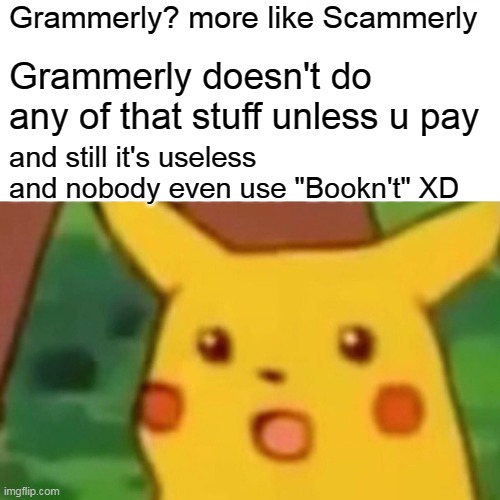 Grammerly? more like Scammerly | Grammerly? more like Scammerly; Grammerly doesn't do any of that stuff unless u pay; and still it's useless and nobody even use "Bookn't" XD | image tagged in memes,surprised pikachu | made w/ Imgflip meme maker