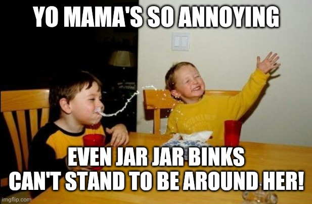 Yo mama... |  YO MAMA'S SO ANNOYING; EVEN JAR JAR BINKS CAN'T STAND TO BE AROUND HER! | image tagged in memes,yo mamas so fat,annoying,jar jar binks,star wars prequels | made w/ Imgflip meme maker