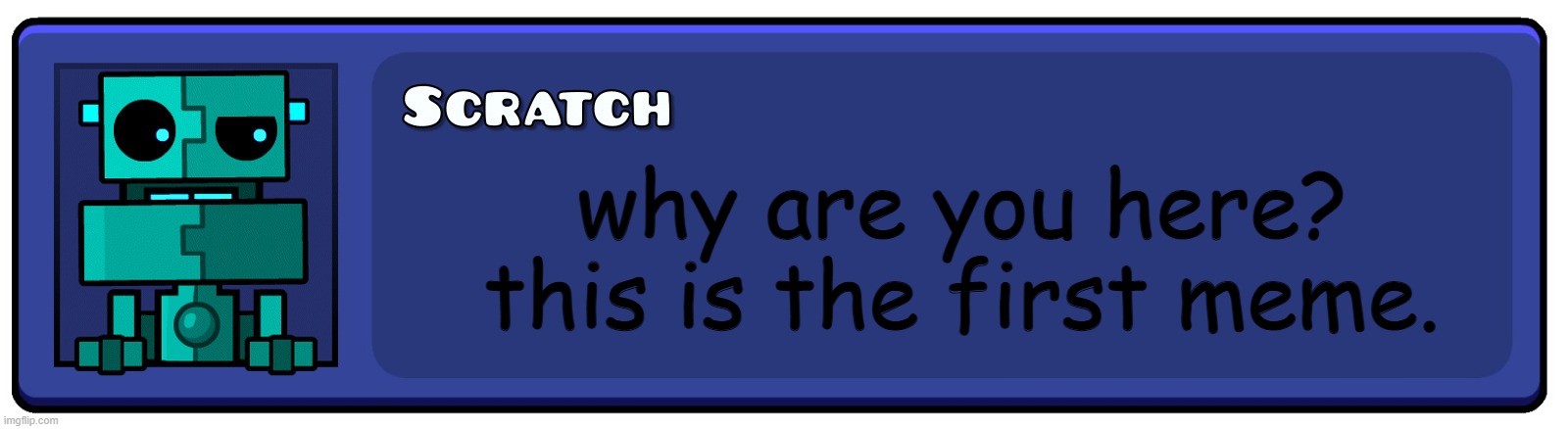 Geometry Dash Textbox | why are you here? this is the first meme. | image tagged in geometry dash textbox | made w/ Imgflip meme maker