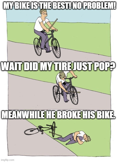 Why you need to pump your tires everyday. | MY BIKE IS THE BEST! NO PROBLEM! WAIT DID MY TIRE JUST POP? MEANWHILE HE BROKE HIS BIKE. | image tagged in funny memes,bike fall | made w/ Imgflip meme maker