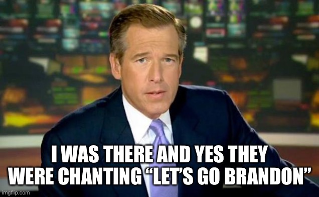 Let’s go Brandon |  I WAS THERE AND YES THEY WERE CHANTING “LET’S GO BRANDON” | image tagged in memes,brian williams was there | made w/ Imgflip meme maker