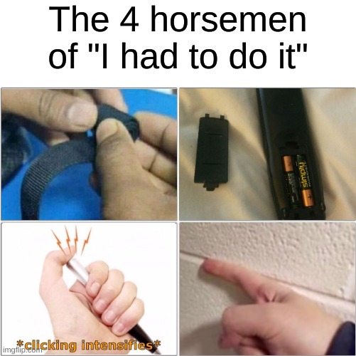 me irl | The 4 horsemen of "I had to do it" | image tagged in the 4 horsemen of | made w/ Imgflip meme maker