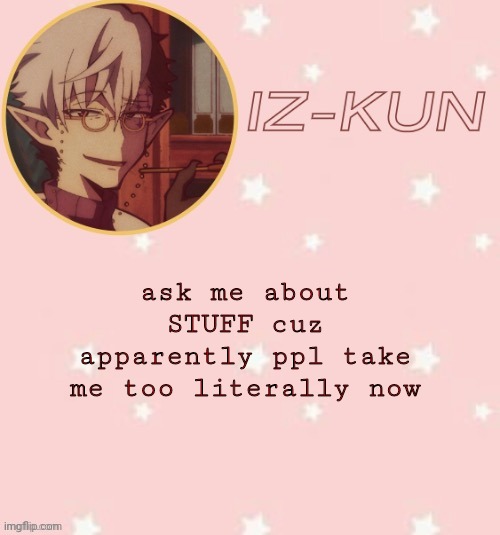 iz-kun's tsuchigomori temp (thank u suga) | ask me about STUFF cuz apparently ppl take me too literally now | image tagged in iz-kun's tsuchigomori temp thank u suga | made w/ Imgflip meme maker