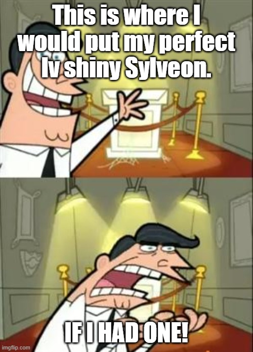 This Is Where I'd Put My Trophy If I Had One Meme | This is where I would put my perfect Iv shiny Sylveon. IF I HAD ONE! | image tagged in memes,this is where i'd put my trophy if i had one | made w/ Imgflip meme maker