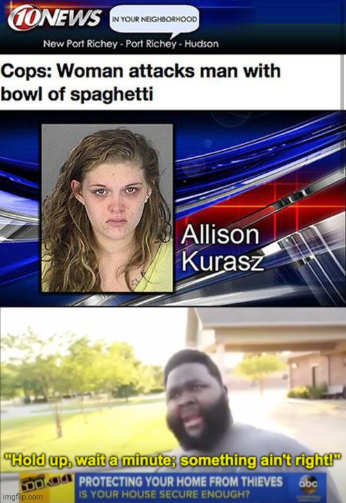 attacked a man with a bowl of spaghetti? | image tagged in hold up wait a minute something aint right | made w/ Imgflip meme maker