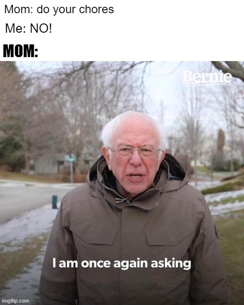 Mom | Mom: do your chores; Me: NO! MOM: | image tagged in memes,bernie i am once again asking for your support | made w/ Imgflip meme maker