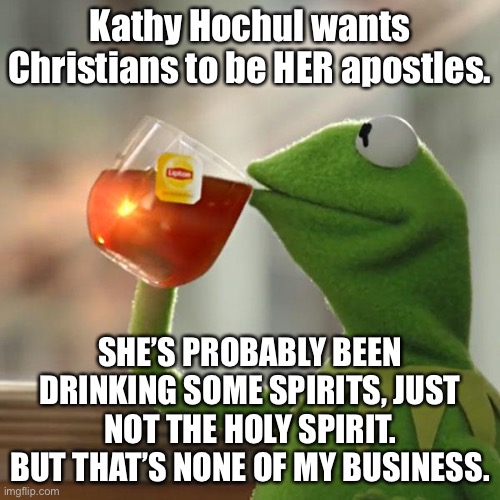 Kathy Hochul is Jab Jesus | Kathy Hochul wants Christians to be HER apostles. SHE’S PROBABLY BEEN DRINKING SOME SPIRITS, JUST NOT THE HOLY SPIRIT. BUT THAT’S NONE OF MY BUSINESS. | image tagged in memes,but that's none of my business,kermit the frog,kathy hochul,crazy,religion | made w/ Imgflip meme maker