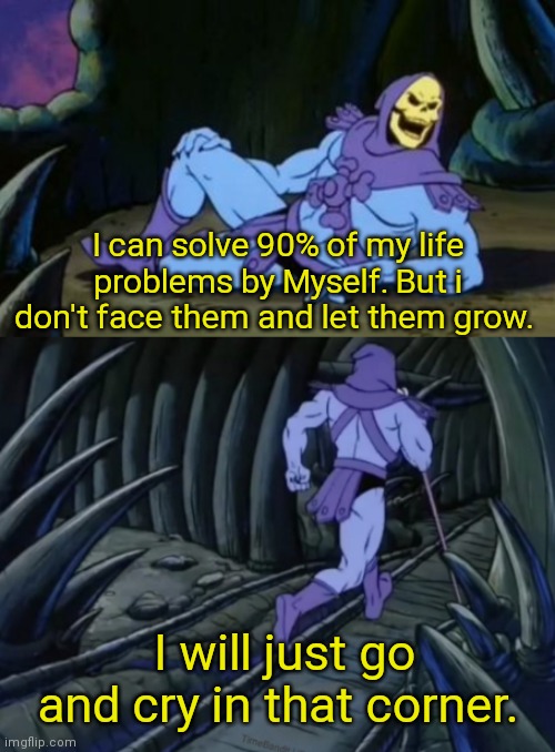 Disturbing Facts Skeletor |  I can solve 90% of my life problems by Myself. But i don't face them and let them grow. I will just go and cry in that corner. | image tagged in disturbing facts skeletor | made w/ Imgflip meme maker