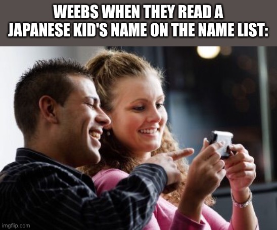 What do you think | WEEBS WHEN THEY READ A JAPANESE KID'S NAME ON THE NAME LIST: | image tagged in couple laughing at phone,japanese,japanese kid,weebs,names,funny names,TeenagersButBetter | made w/ Imgflip meme maker
