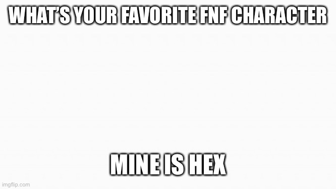 Not based on music, but on looks and/or personality | WHAT’S YOUR FAVORITE FNF CHARACTER; MINE IS HEX | image tagged in white box | made w/ Imgflip meme maker