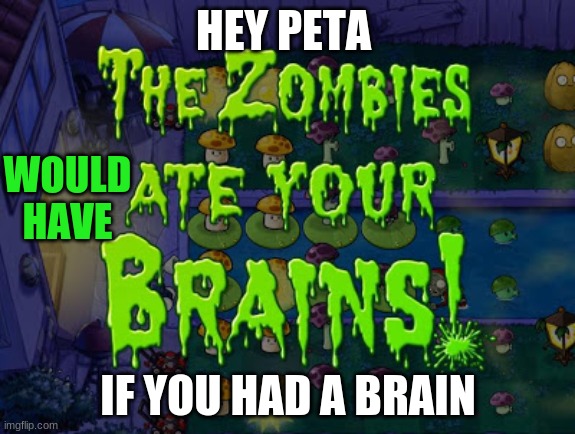  HEY PETA; WOULD HAVE; IF YOU HAD A BRAIN | image tagged in the zombies ate your brains | made w/ Imgflip meme maker