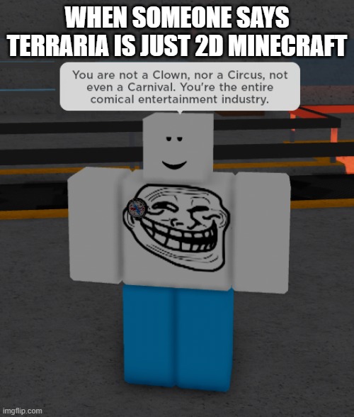 eawresruewq | WHEN SOMEONE SAYS TERRARIA IS JUST 2D MINECRAFT | image tagged in eawresruewq | made w/ Imgflip meme maker