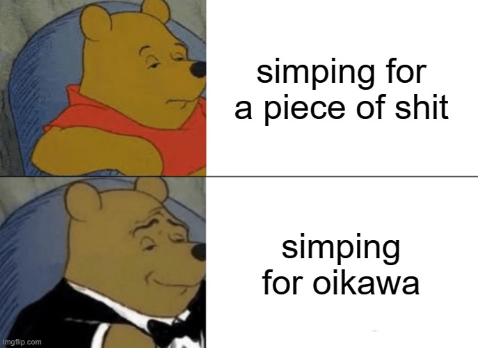 Tuxedo Winnie The Pooh | simping for a piece of shit; simping for oikawa | image tagged in memes,tuxedo winnie the pooh,oikawa,toru,haikyuu,anime | made w/ Imgflip meme maker