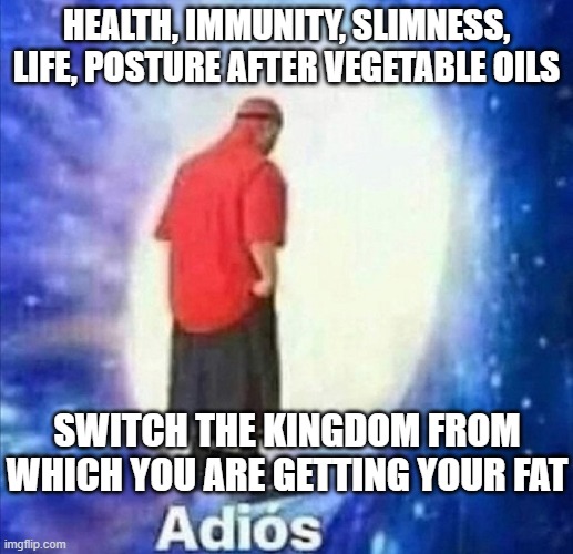 Mocking health moms | HEALTH, IMMUNITY, SLIMNESS, LIFE, POSTURE AFTER VEGETABLE OILS; SWITCH THE KINGDOM FROM WHICH YOU ARE GETTING YOUR FAT | image tagged in adios | made w/ Imgflip meme maker