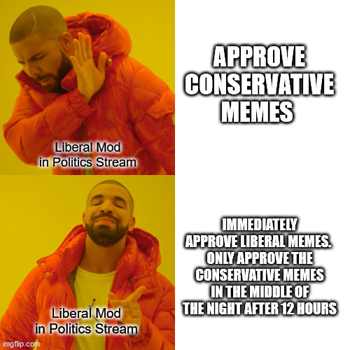 Clear Bias | APPROVE CONSERVATIVE MEMES; Liberal Mod in Politics Stream; IMMEDIATELY APPROVE LIBERAL MEMES. 
ONLY APPROVE THE CONSERVATIVE MEMES IN THE MIDDLE OF THE NIGHT AFTER 12 HOURS; Liberal Mod in Politics Stream | image tagged in memes,drake hotline bling | made w/ Imgflip meme maker