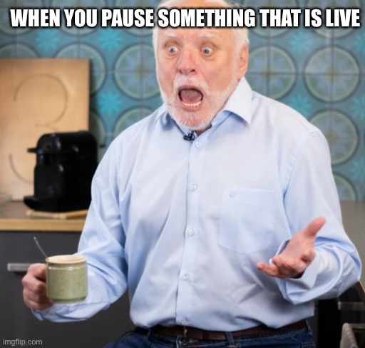 If it's live, then you don't need to pause it. | WHEN YOU PAUSE SOMETHING THAT IS LIVE | image tagged in memes | made w/ Imgflip meme maker