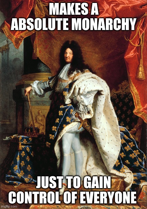 just wow | MAKES A ABSOLUTE MONARCHY; JUST TO GAIN CONTROL OF EVERYONE | made w/ Imgflip meme maker