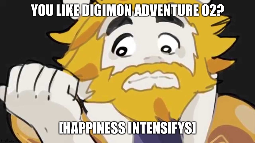Asgore Intensifys | YOU LIKE DIGIMON ADVENTURE 02? [HAPPINESS INTENSIFYS] | image tagged in asgore intensifys | made w/ Imgflip meme maker