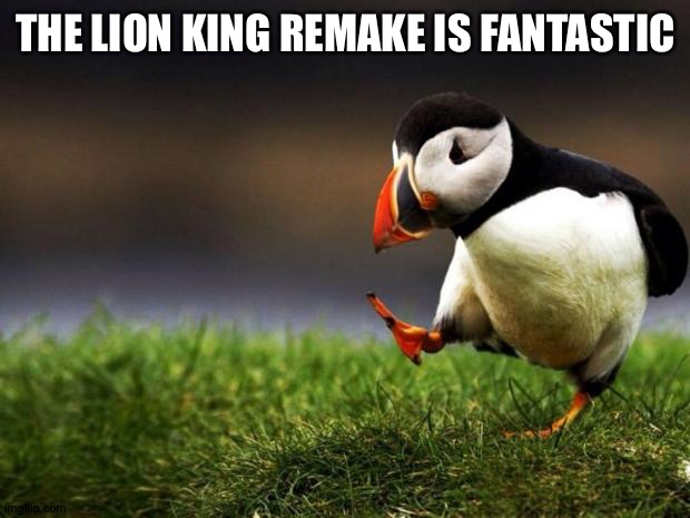 Unpopular Opinion Puffin | THE LION KING REMAKE IS FANTASTIC | image tagged in memes,unpopular opinion puffin | made w/ Imgflip meme maker