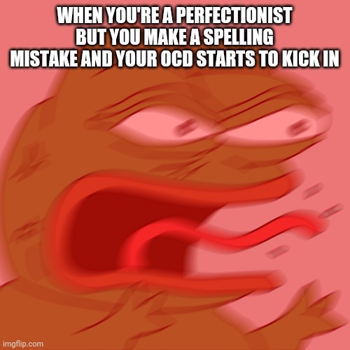 Rage Pepe | WHEN YOU'RE A PERFECTIONIST BUT YOU MAKE A SPELLING MISTAKE AND YOUR OCD STARTS TO KICK IN | image tagged in rage pepe | made w/ Imgflip meme maker