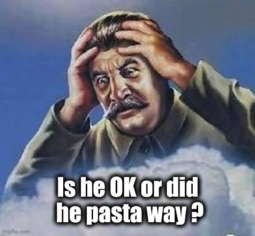 Worrying Stalin | Is he OK or did
 he pasta way ? | image tagged in worrying stalin | made w/ Imgflip meme maker