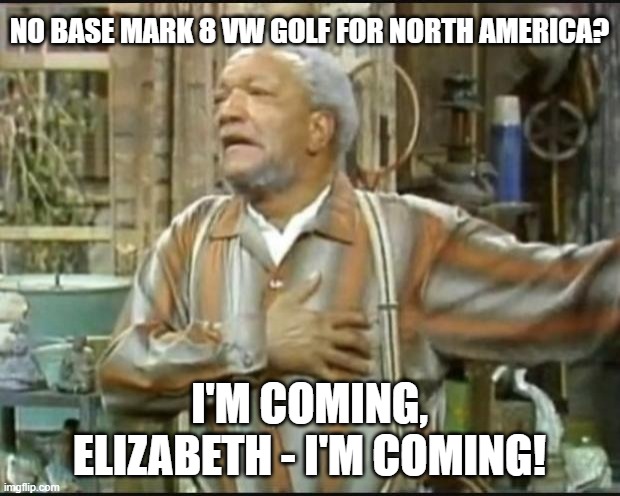 Fred Sanford Mark 8 Golf | NO BASE MARK 8 VW GOLF FOR NORTH AMERICA? I'M COMING, ELIZABETH - I'M COMING! | image tagged in fred sanford,vw golf,golf 8,bring the base mark 8 golf to north america | made w/ Imgflip meme maker