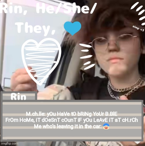 I promise the emoji is a one time thing | M.ch.lle: yOu HaVe tO bRiNg YoUr B.BlE FrOm HoMe, iT dOeSnT cOunT iF yOu LeAvE iT aT cH.rCh
Me who's leaving it in the car: 🤡 | image tagged in rin | made w/ Imgflip meme maker