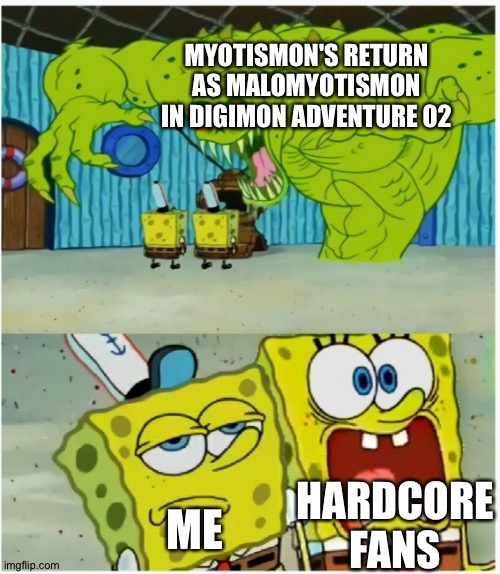 SpongeBob SquarePants scared but also not scared | MYOTISMON'S RETURN AS MALOMYOTISMON IN DIGIMON ADVENTURE 02; HARDCORE FANS; ME | image tagged in spongebob squarepants scared but also not scared | made w/ Imgflip meme maker