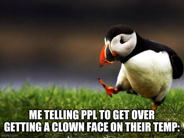 Unpopular Opinion Puffin | ME TELLING PPL TO GET OVER GETTING A CLOWN FACE ON THEIR TEMP: | image tagged in memes,unpopular opinion puffin | made w/ Imgflip meme maker