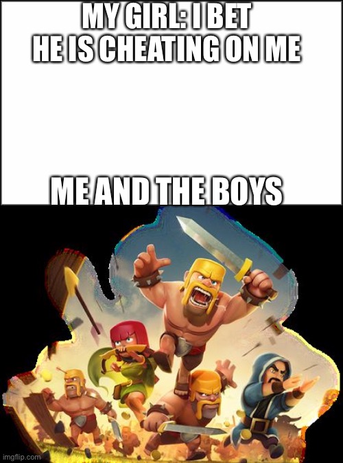MY GIRL: I BET HE IS CHEATING ON ME; ME AND THE BOYS | image tagged in plain white,clash of clans | made w/ Imgflip meme maker