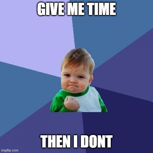 Success Kid | GIVE ME TIME; THEN I DONT | image tagged in memes,success kid | made w/ Imgflip meme maker