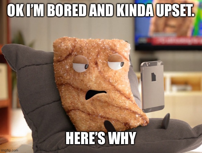 Crazy Square | OK I’M BORED AND KINDA UPSET. HERE’S WHY | image tagged in crazy square | made w/ Imgflip meme maker