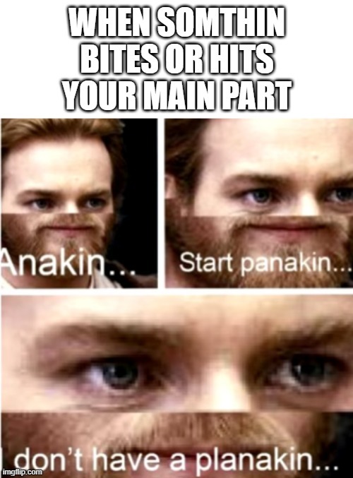 *gulp* it hurts but im stuck and blank minded now | image tagged in anakin start panakin,funny,memes | made w/ Imgflip meme maker