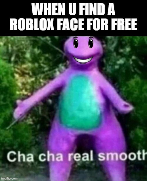 BARNEY NOOOOOOOOO | WHEN U FIND A ROBLOX FACE FOR FREE | image tagged in cha cha real smooth | made w/ Imgflip meme maker