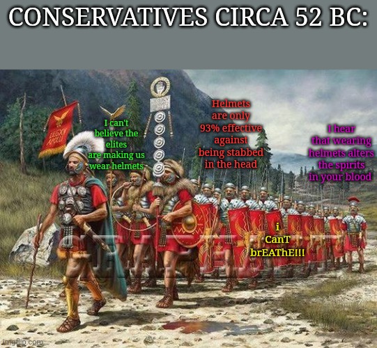 CONSERVATIVES CIRCA 52 BC:; Helmets are only 93% effective against being stabbed in the head; I can't believe the elites are making us wear helmets; I hear that wearing helmets alters the spirits in your blood; i CanT brEAThE!!! | image tagged in covidiots,scumbag republicans,darwin award,vaccination,wear a mask | made w/ Imgflip meme maker