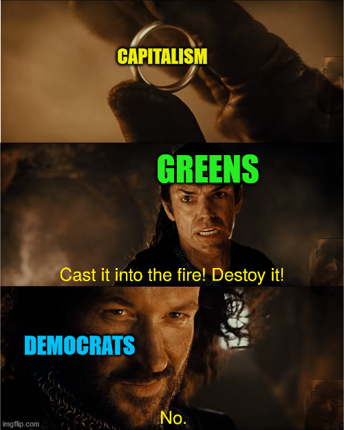 Know what you are voting for | CAPITALISM; GREENS; DEMOCRATS | image tagged in cast it into the fire,capitalism,green party,democrats,lord of the rings,politics | made w/ Imgflip meme maker