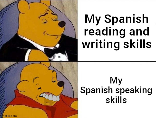 Pain | My Spanish reading and writing skills; My Spanish speaking skills | image tagged in tuxedo winnie the pooh grossed reverse | made w/ Imgflip meme maker