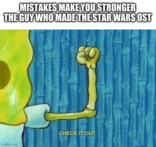 Check it out spongebob | MISTAKES MAKE YOU STRONGER
THE GUY WHO MADE THE STAR WARS OST | image tagged in check it out spongebob,memes,funny,star wars,music | made w/ Imgflip meme maker