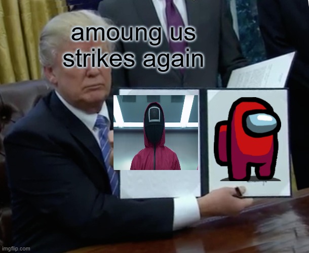 Trump Bill Signing Meme | amoung us strikes again | image tagged in memes,trump bill signing | made w/ Imgflip meme maker