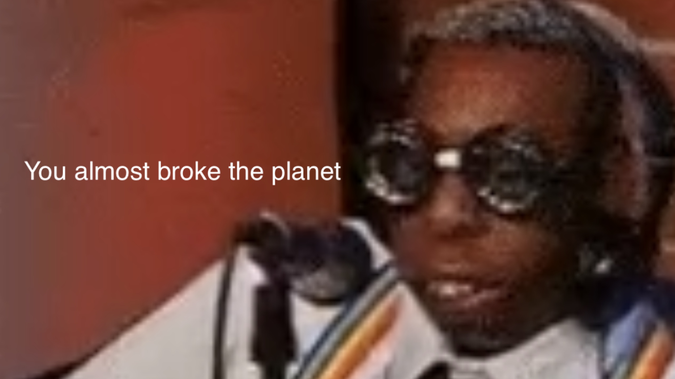 You almost broke the planet Blank Meme Template