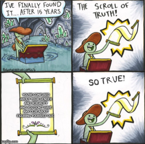 Help | YOU'RE CONFUSED ABOUT YOUR GENDER AND SEXUALITY AND YOU DON'T HAVE ANY CLUE ABOUT FIGURING YOURSELF OUT. | image tagged in the real scroll of truth | made w/ Imgflip meme maker