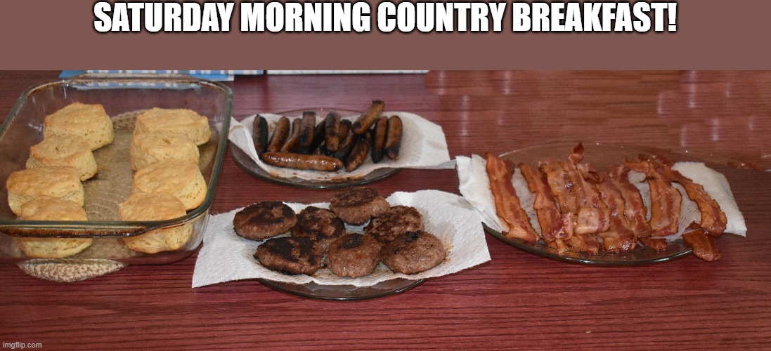 country breakfast | SATURDAY MORNING COUNTRY BREAKFAST! | image tagged in sausages,biscuits,bacon | made w/ Imgflip meme maker
