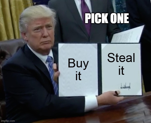 Your Choice | PICK ONE; Buy it; Steal it | image tagged in memes,trump bill signing | made w/ Imgflip meme maker