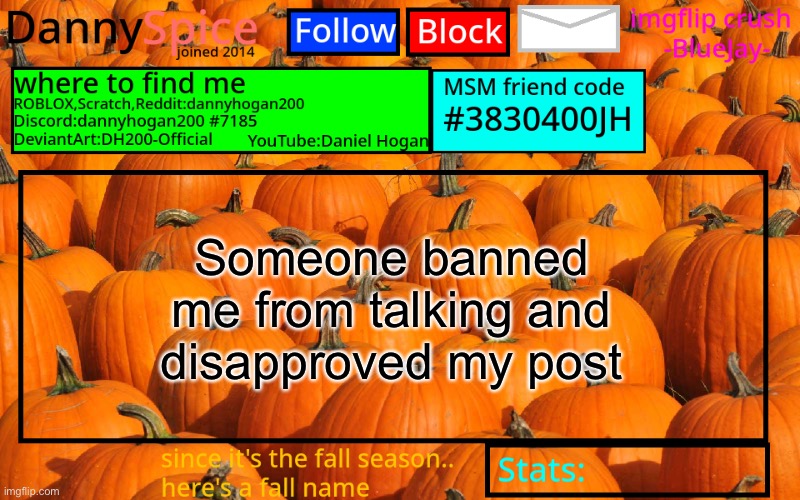 https://i.imgflip.com/5os8pv.jpg | Someone banned me from talking and disapproved my post | image tagged in dannyspice announcement temp | made w/ Imgflip meme maker