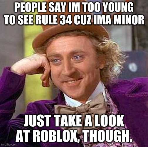 dont show me uncensored tho, it has to be censored cuz read the meme | PEOPLE SAY IM TOO YOUNG TO SEE RULE 34 CUZ IMA MINOR; JUST TAKE A LOOK AT ROBLOX, THOUGH. | image tagged in memes,creepy condescending wonka | made w/ Imgflip meme maker